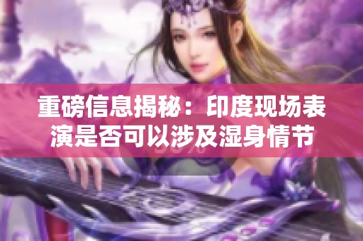 重磅信息揭秘：印度现场表演是否可以涉及湿身情节