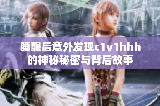睡醒后意外发现c1v1hhh的神秘秘密与背后故事