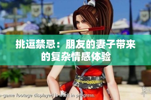 挑逗禁忌：朋友的妻子带来的复杂情感体验