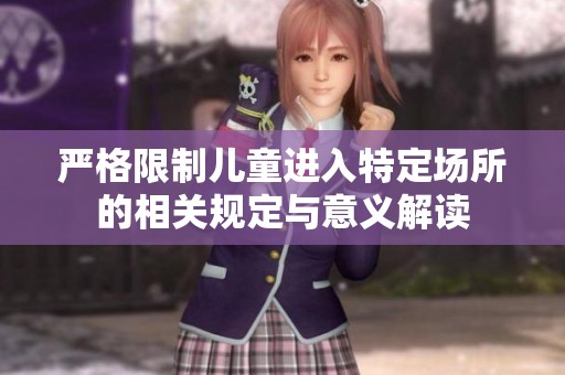 严格限制儿童进入特定场所的相关规定与意义解读