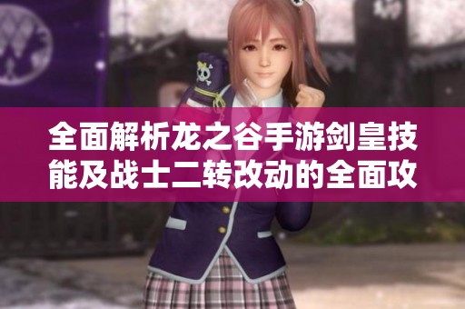 全面解析龙之谷手游剑皇技能及战士二转改动的全面攻略与实用技巧