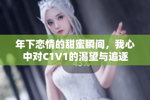 年下恋情的甜蜜瞬间，我心中对C1V1的渴望与追逐