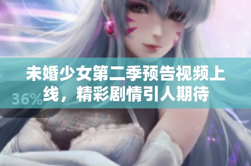 未婚少女第二季预告视频上线，精彩剧情引人期待