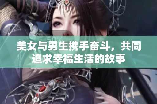 美女与男生携手奋斗，共同追求幸福生活的故事
