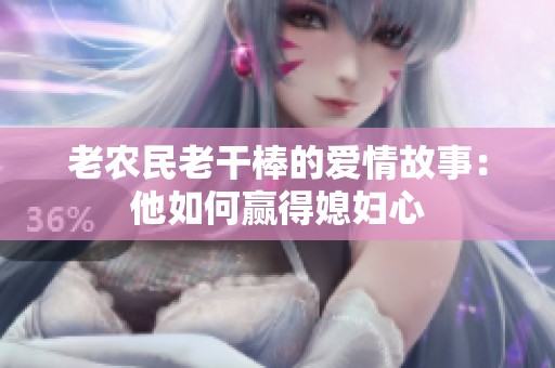 老农民老干棒的爱情故事：他如何赢得媳妇心