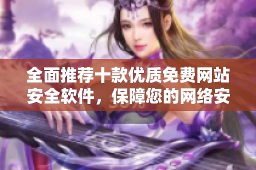 全面推荐十款优质免费网站安全软件，保障您的网络安全