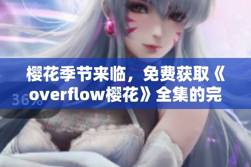 樱花季节来临，免费获取《overflow樱花》全集的完美攻略