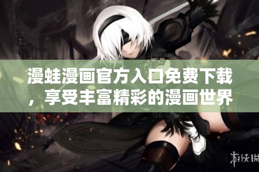 漫蛙漫画官方入口免费下载，享受丰富精彩的漫画世界