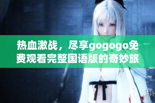 热血激战，尽享gogogo免费观看完整国语版的奇妙旅程