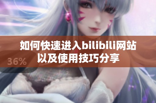 如何快速进入bilibili网站以及使用技巧分享