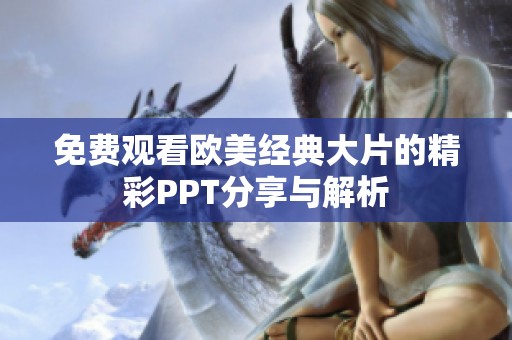 免费观看欧美经典大片的精彩PPT分享与解析