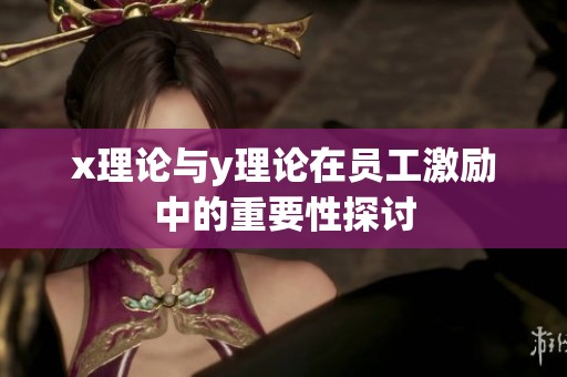 x理论与y理论在员工激励中的重要性探讨