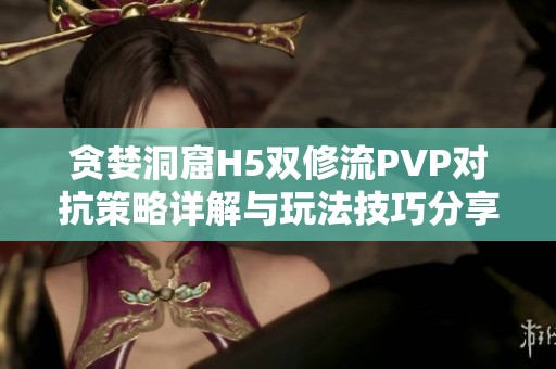 贪婪洞窟H5双修流PVP对抗策略详解与玩法技巧分享