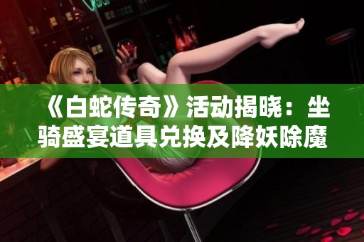 《白蛇传奇》活动揭晓：坐骑盛宴道具兑换及降妖除魔转盘精彩介绍！