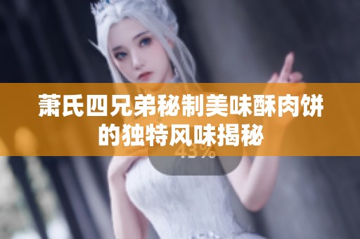 萧氏四兄弟秘制美味酥肉饼的独特风味揭秘