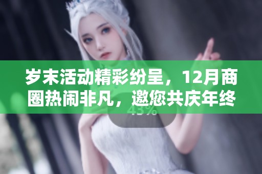 岁末活动精彩纷呈，12月商圈热闹非凡，邀您共庆年终盛况！