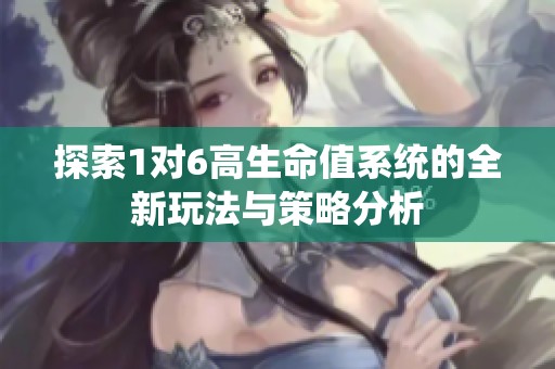 探索1对6高生命值系统的全新玩法与策略分析