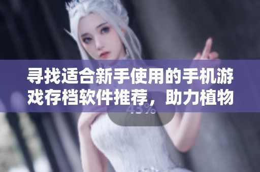 寻找适合新手使用的手机游戏存档软件推荐，助力植物大战僵尸2轻松重玩攻略