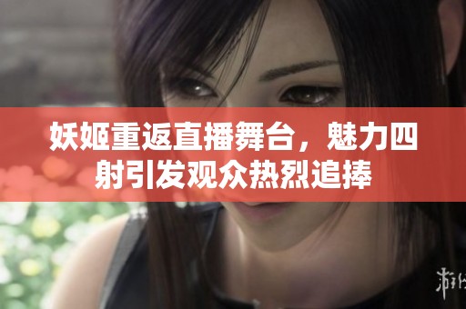 妖姬重返直播舞台，魅力四射引发观众热烈追捧