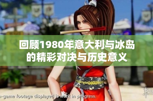 回顾1980年意大利与冰岛的精彩对决与历史意义