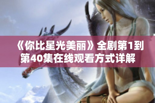 《你比星光美丽》全剧第1到第40集在线观看方式详解