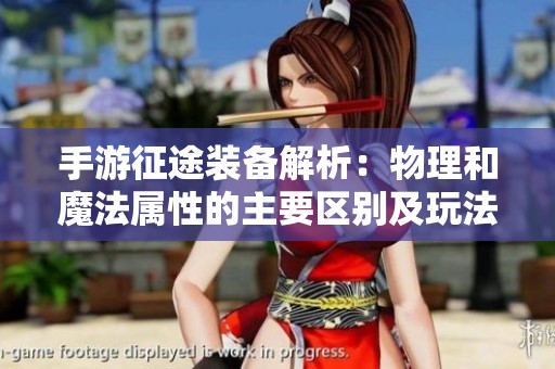 手游征途装备解析：物理和魔法属性的主要区别及玩法影响详解