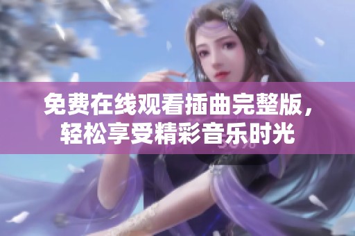 免费在线观看插曲完整版，轻松享受精彩音乐时光