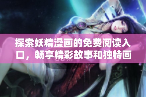 探索妖精漫画的免费阅读入口，畅享精彩故事和独特画风