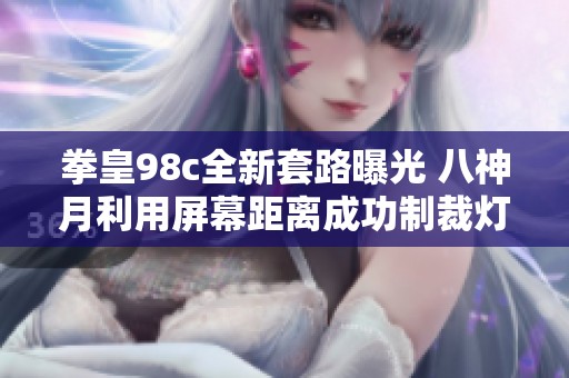 拳皇98c全新套路曝光 八神月利用屏幕距离成功制裁灯角色反扑技巧解析