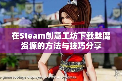 在Steam创意工坊下载魅魔资源的方法与技巧分享
