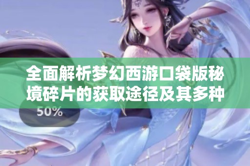 全面解析梦幻西游口袋版秘境碎片的获取途径及其多种用途攻略