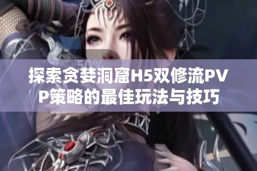 探索贪婪洞窟H5双修流PVP策略的最佳玩法与技巧
