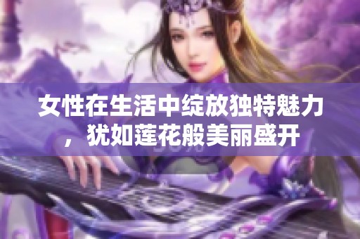女性在生活中绽放独特魅力，犹如莲花般美丽盛开