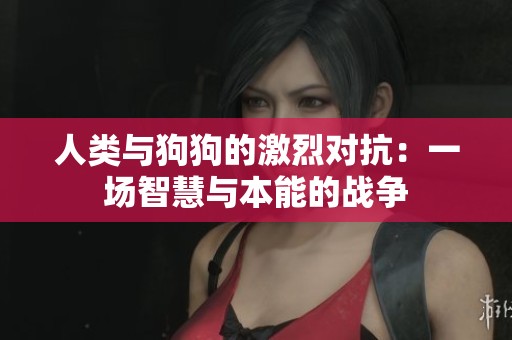 人类与狗狗的激烈对抗：一场智慧与本能的战争