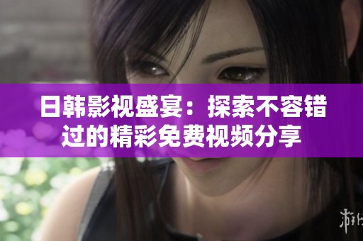日韩影视盛宴：探索不容错过的精彩免费视频分享
