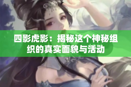 四影虎影：揭秘这个神秘组织的真实面貌与活动