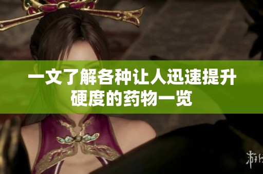 一文了解各种让人迅速提升硬度的药物一览