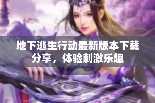 地下逃生行动最新版本下载分享，体验刺激乐趣