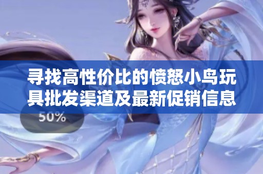寻找高性价比的愤怒小鸟玩具批发渠道及最新促销信息，欢迎咨询获取优质货源！