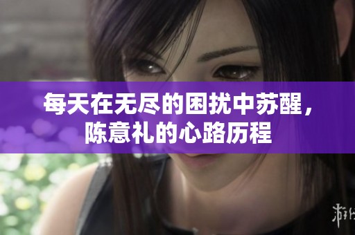 每天在无尽的困扰中苏醒，陈意礼的心路历程