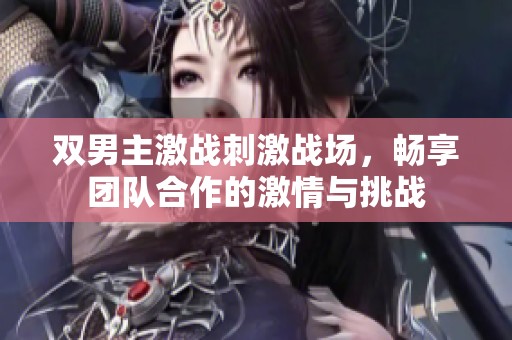 双男主激战刺激战场，畅享团队合作的激情与挑战