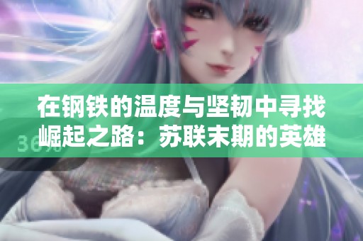 在钢铁的温度与坚韧中寻找崛起之路：苏联末期的英雄史诗解读
