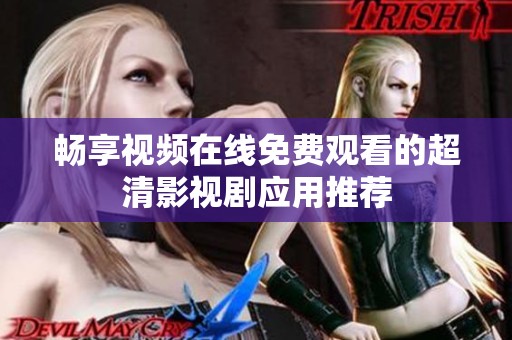 畅享视频在线免费观看的超清影视剧应用推荐