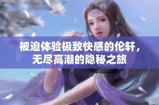 被迫体验极致快感的伦轩，无尽高潮的隐秘之旅