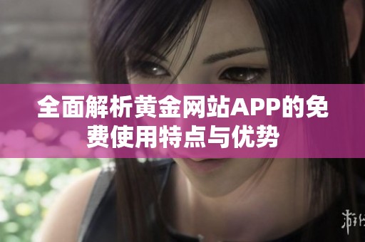 全面解析黄金网站APP的免费使用特点与优势