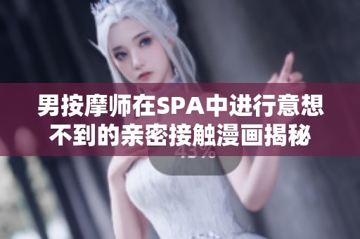 男按摩师在SPA中进行意想不到的亲密接触漫画揭秘