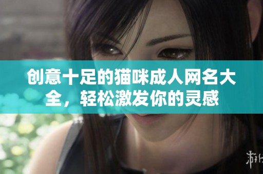 创意十足的猫咪成人网名大全，轻松激发你的灵感