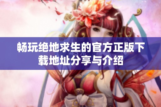 畅玩绝地求生的官方正版下载地址分享与介绍