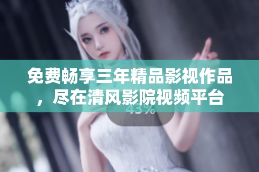免费畅享三年精品影视作品，尽在清风影院视频平台