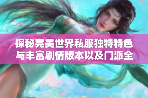探秘完美世界私服独特特色与丰富剧情版本以及门派全面解析